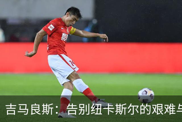吉马良斯：告别纽卡斯尔的艰难与对阿森纳新挑战的期待