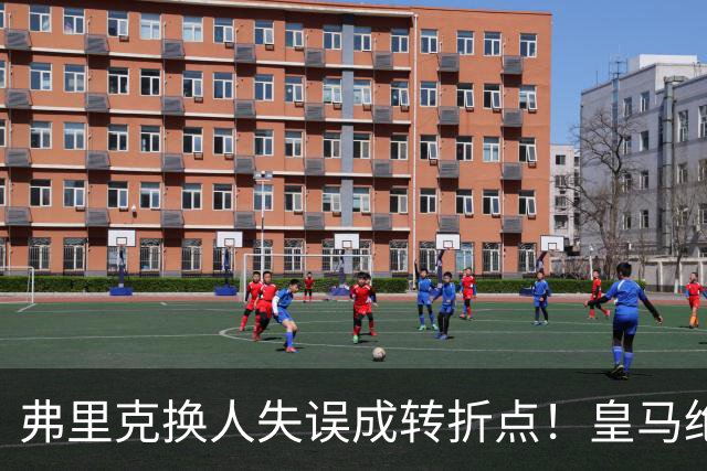 弗里克换人失误成转折点！皇马绝杀巴萨，亚马尔表现黯淡